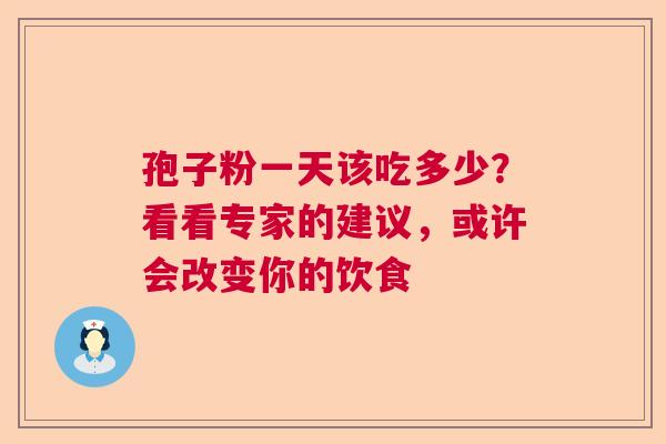 孢子粉一天该吃多少？看看专家的建议，或许会改变你的饮食