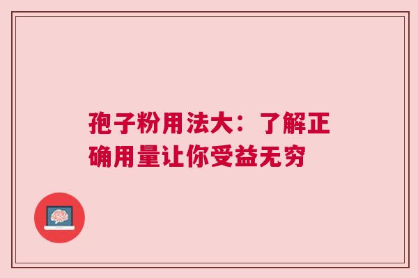 孢子粉用法大：了解正确用量让你受益无穷