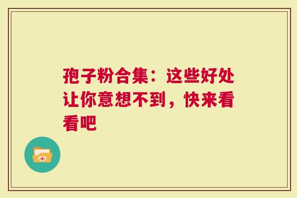 孢子粉合集：这些好处让你意想不到，快来看看吧