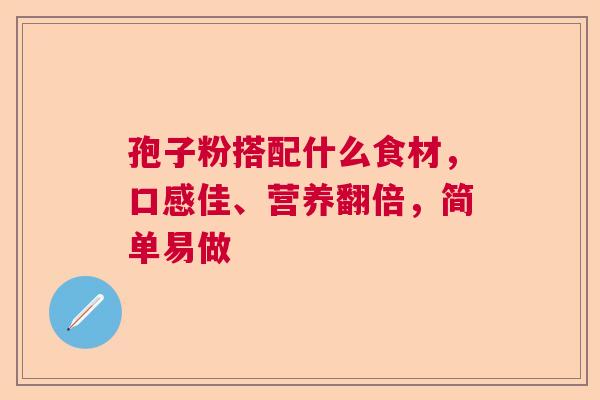 孢子粉搭配什么食材，口感佳、营养翻倍，简单易做