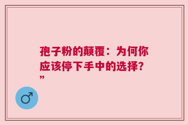 孢子粉的颠覆：为何你应该停下手中的选择？”