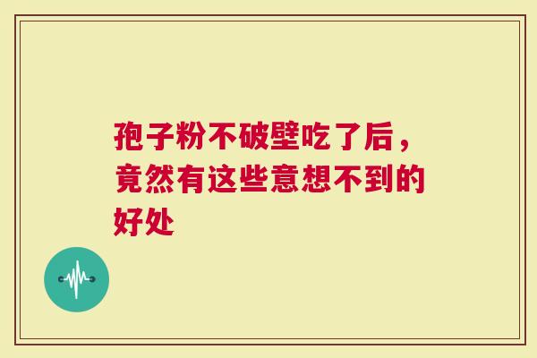 孢子粉不破壁吃了后，竟然有这些意想不到的好处