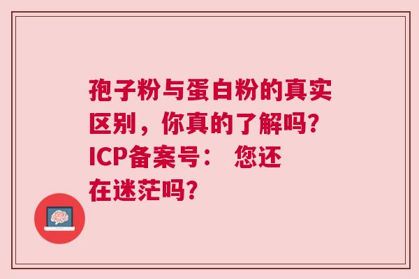 孢子粉与蛋白粉的真实区别，你真的了解吗？ICP备案号： 您还在迷茫吗？