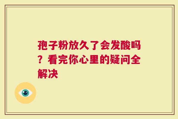 孢子粉放久了会发酸吗？看完你心里的疑问全解决