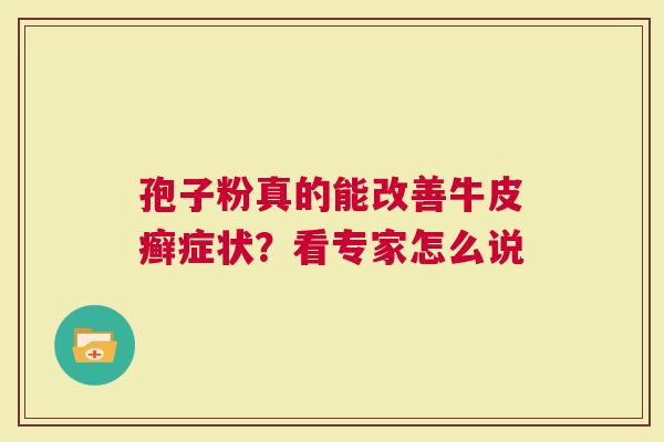 孢子粉真的能改善牛皮癣症状？看专家怎么说