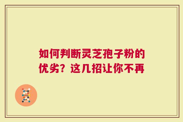 如何判断灵芝孢子粉的优劣？这几招让你不再