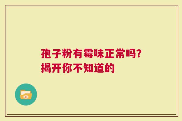 孢子粉有霉味正常吗？揭开你不知道的