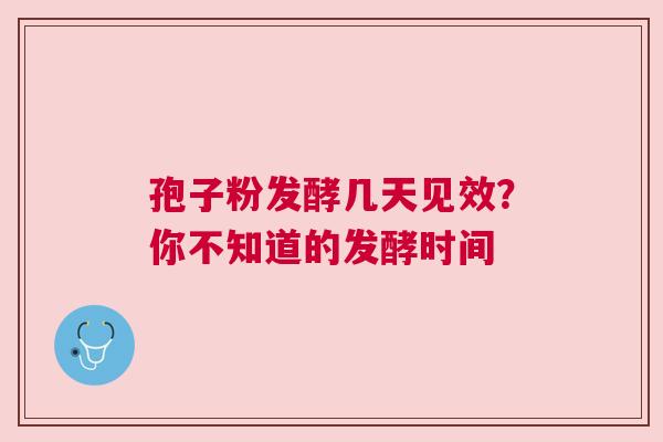 孢子粉发酵几天见效？你不知道的发酵时间