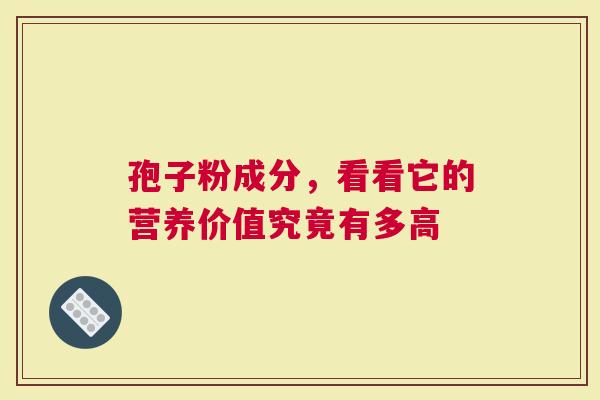 孢子粉成分，看看它的营养价值究竟有多高