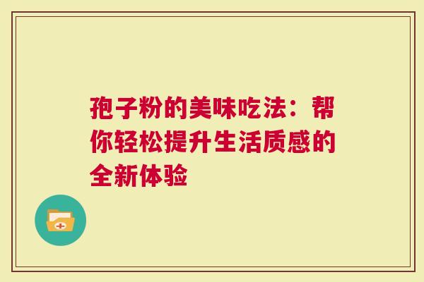 孢子粉的美味吃法：帮你轻松提升生活质感的全新体验