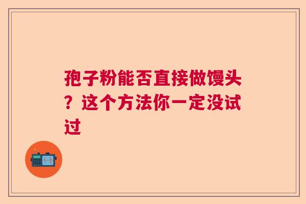 孢子粉能否直接做馒头？这个方法你一定没试过