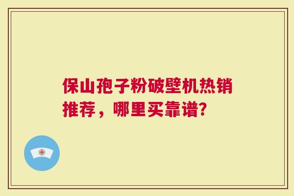 保山孢子粉破壁机热销推荐，哪里买靠谱？