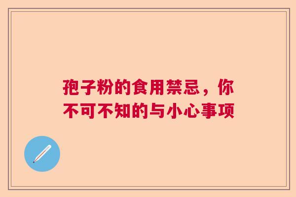 孢子粉的食用禁忌，你不可不知的与小心事项