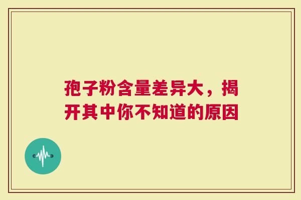 孢子粉含量差异大，揭开其中你不知道的原因