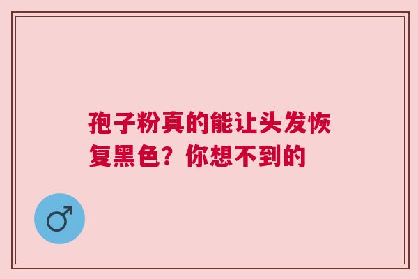 孢子粉真的能让头发恢复黑色？你想不到的