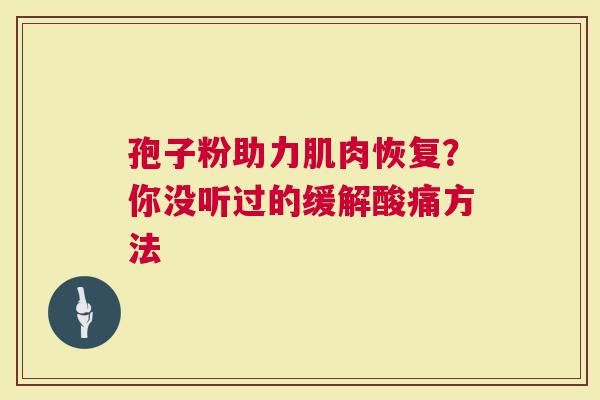孢子粉助力肌肉恢复？你没听过的缓解酸痛方法