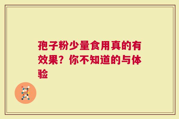 孢子粉少量食用真的有效果？你不知道的与体验