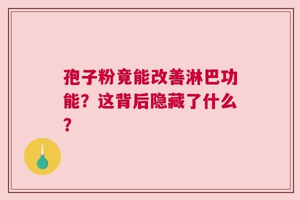 孢子粉竟能改善淋巴功能？这背后隐藏了什么？