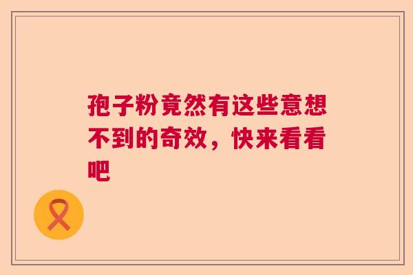孢子粉竟然有这些意想不到的奇效，快来看看吧