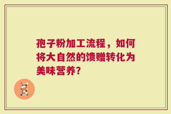 孢子粉加工流程，如何将大自然的馈赠转化为美味营养？