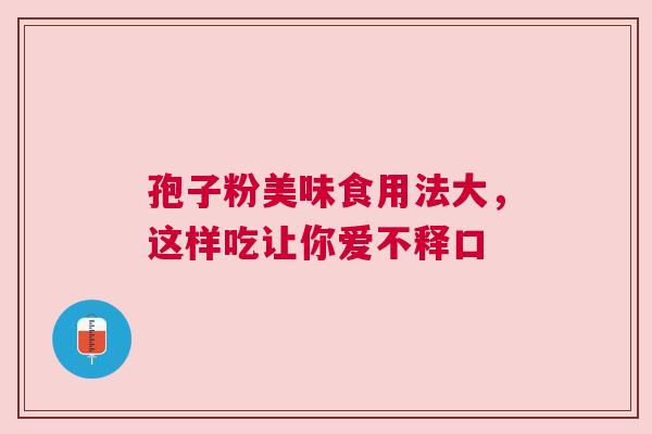 孢子粉美味食用法大，这样吃让你爱不释口