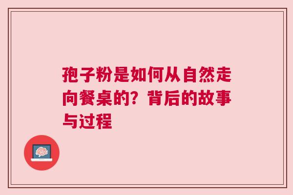 孢子粉是如何从自然走向餐桌的？背后的故事与过程