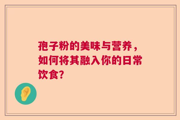 孢子粉的美味与营养，如何将其融入你的日常饮食？