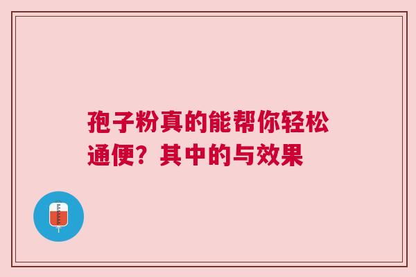 孢子粉真的能帮你轻松通便？其中的与效果