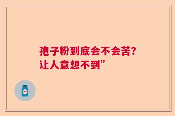 孢子粉到底会不会苦？让人意想不到”