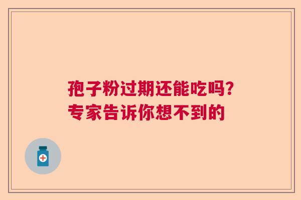 孢子粉过期还能吃吗？专家告诉你想不到的