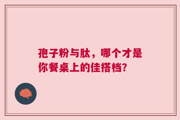 孢子粉与肽，哪个才是你餐桌上的佳搭档？