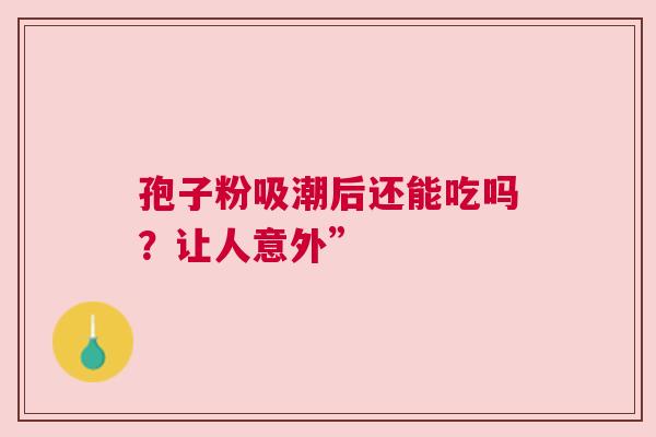 孢子粉吸潮后还能吃吗？让人意外”