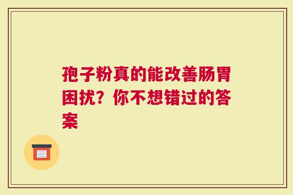 孢子粉真的能改善肠胃困扰？你不想错过的答案