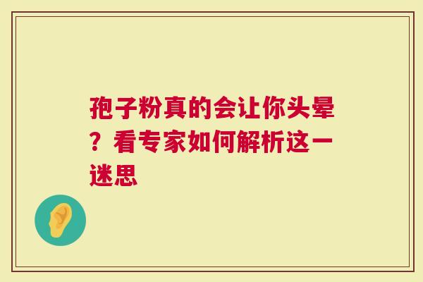 孢子粉真的会让你头晕？看专家如何解析这一迷思