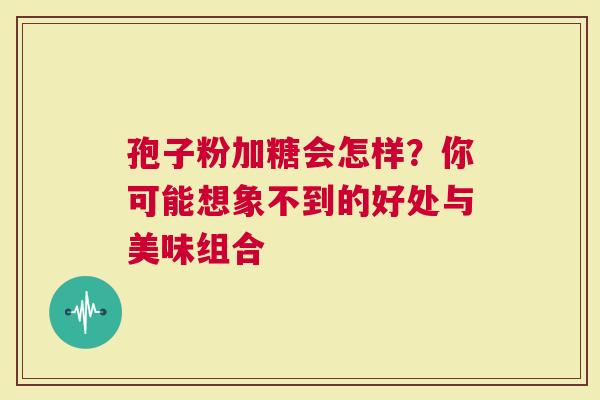 孢子粉加糖会怎样？你可能想象不到的好处与美味组合