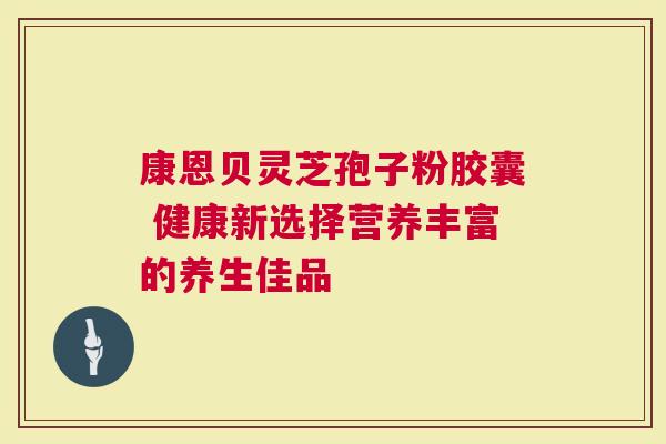 康恩贝灵芝孢子粉胶囊 健康新选择营养丰富的养生佳品