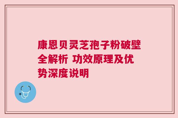 康恩贝灵芝孢子粉破壁全解析 功效原理及优势深度说明