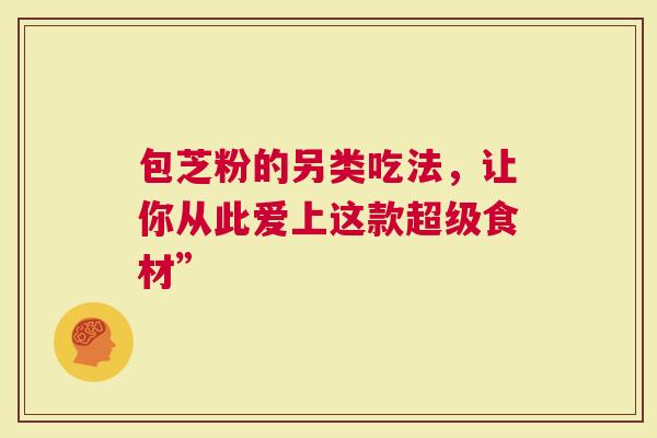 包芝粉的另类吃法，让你从此爱上这款超级食材”