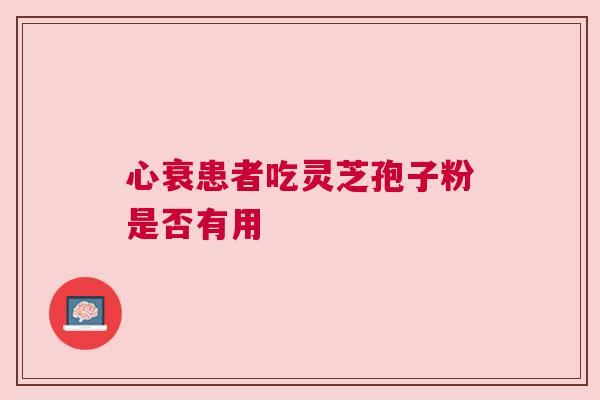 心衰患者吃灵芝孢子粉是否有用
