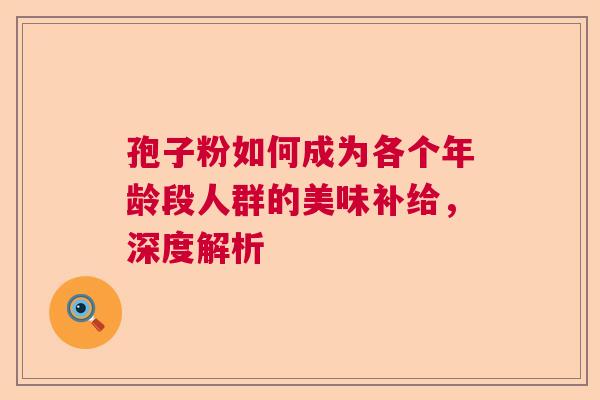 孢子粉如何成为各个年龄段人群的美味补给，深度解析