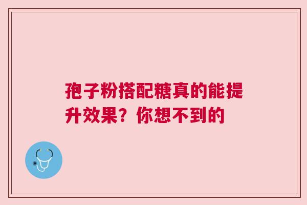 孢子粉搭配糖真的能提升效果？你想不到的