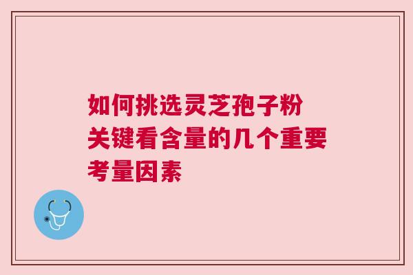 如何挑选灵芝孢子粉 关键看含量的几个重要考量因素