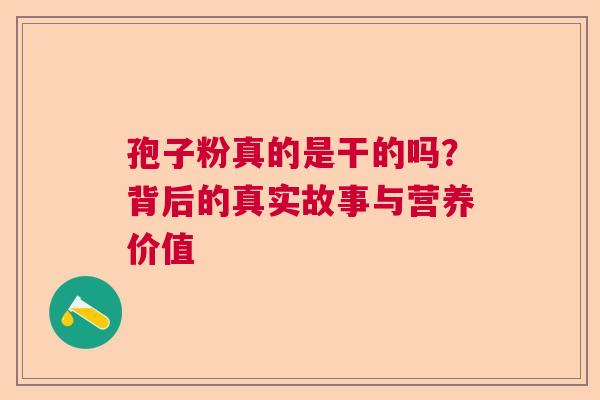 孢子粉真的是干的吗？背后的真实故事与营养价值