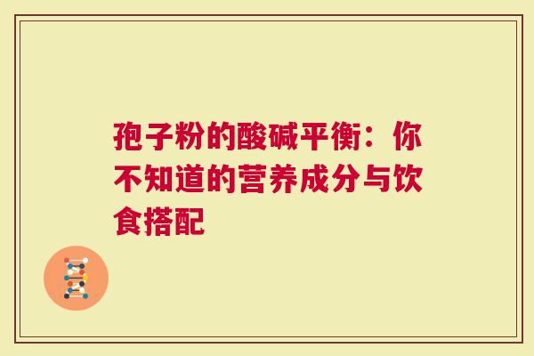 孢子粉的酸碱平衡：你不知道的营养成分与饮食搭配
