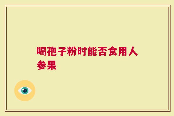 喝孢子粉时能否食用人参果