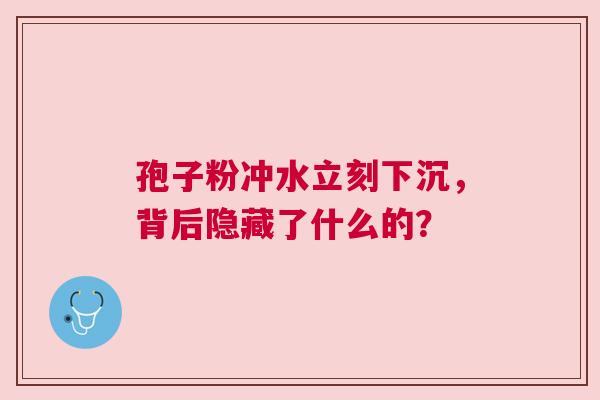 孢子粉冲水立刻下沉，背后隐藏了什么的？