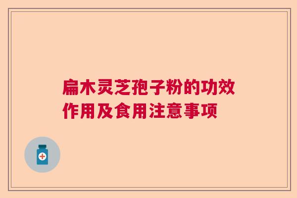 扁木灵芝孢子粉的功效作用及食用注意事项