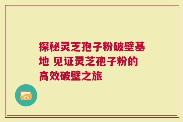 探秘灵芝孢子粉破壁基地 见证灵芝孢子粉的高效破壁之旅