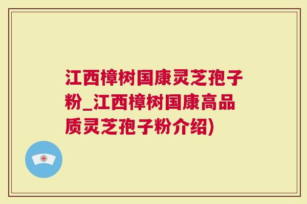 江西樟树国康灵芝孢子粉_江西樟树国康高品质灵芝孢子粉介绍)