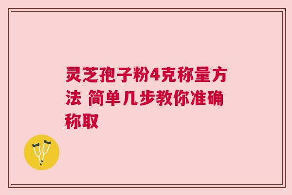 灵芝孢子粉4克称量方法 简单几步教你准确称取